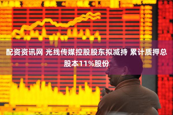 配资资讯网 光线传媒控股股东拟减持 累计质押总股本11%股份