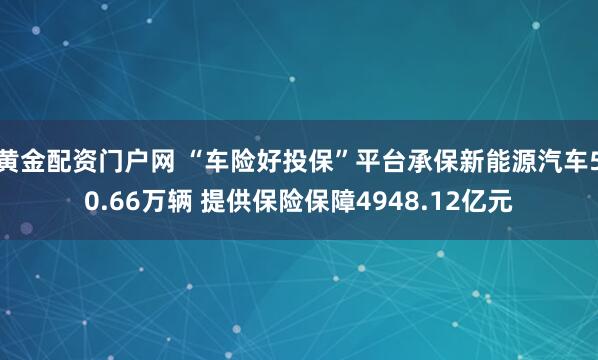 黄金配资门户网 “车险好投保”平台承保新能源汽车50.66万辆 提供保险保障4948.12亿元