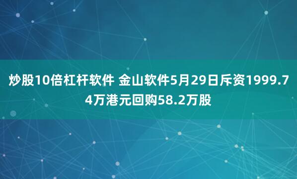 炒股10倍杠杆软件 金山软件5月29日斥资1999.74万港元回购58.2万股
