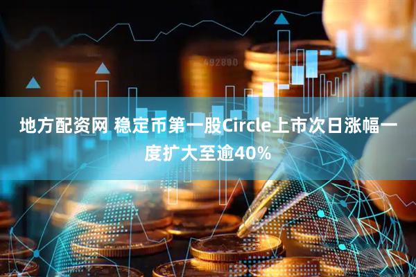 地方配资网 稳定币第一股Circle上市次日涨幅一度扩大至逾40%