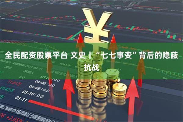 全民配资股票平台 文史丨“七七事变”背后的隐蔽抗战