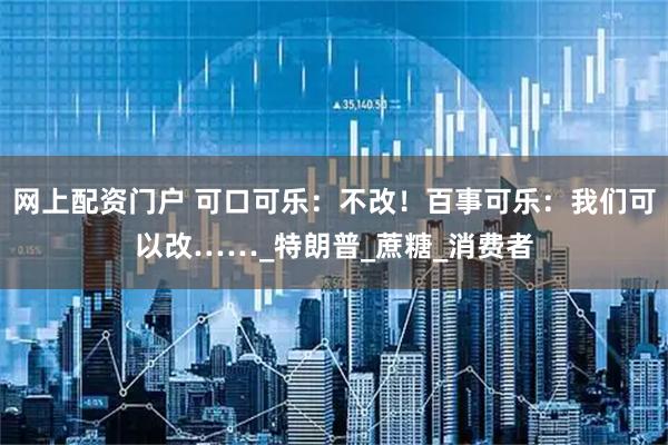 网上配资门户 可口可乐：不改！百事可乐：我们可以改……_特朗普_蔗糖_消费者